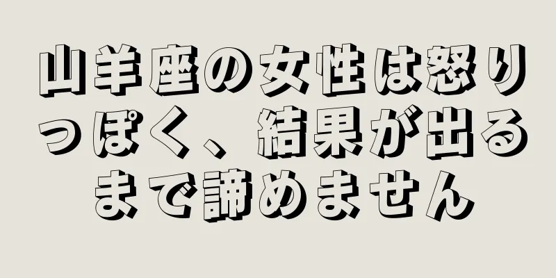 山羊座の女性は怒りっぽく、結果が出るまで諦めません