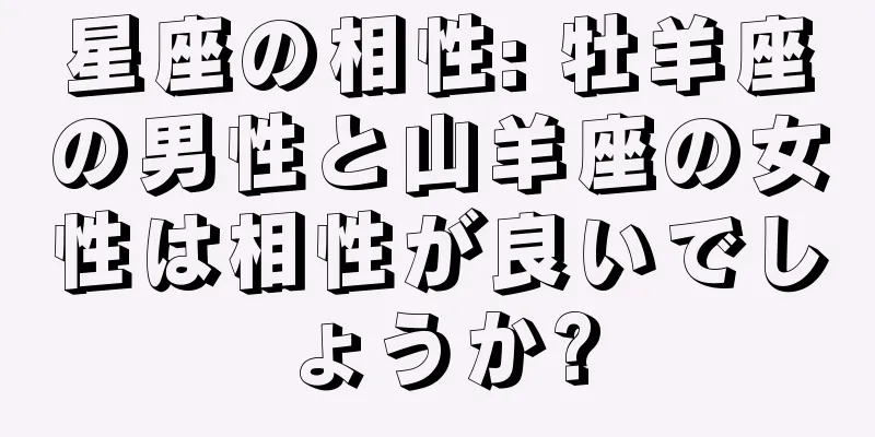 星座の相性: 牡羊座の男性と山羊座の女性は相性が良いでしょうか?