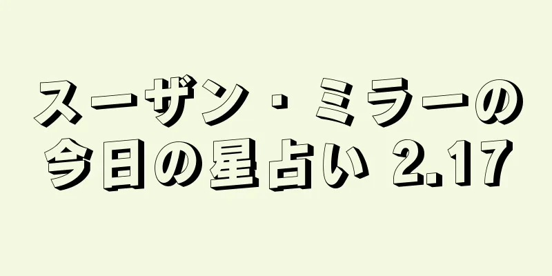 スーザン・ミラーの今日の星占い 2.17