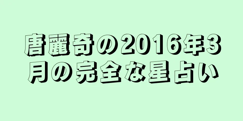 唐麗奇の2016年3月の完全な星占い