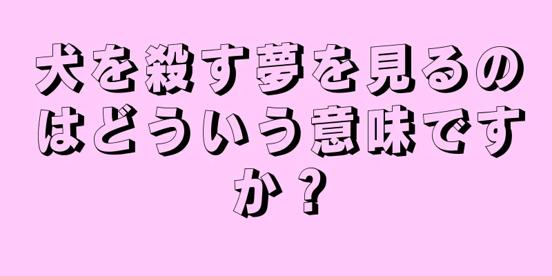 犬を殺す夢を見るのはどういう意味ですか？
