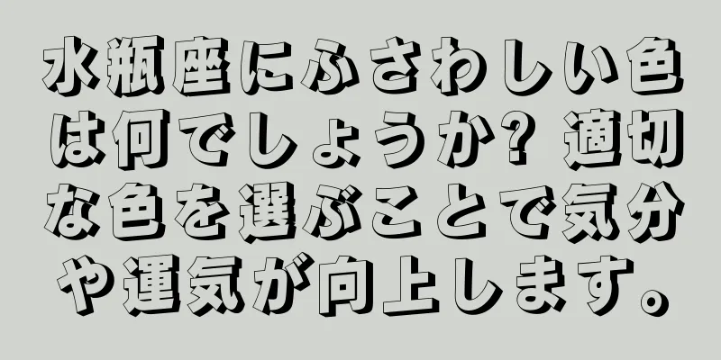 水瓶座にふさわしい色は何でしょうか? 適切な色を選ぶことで気分や運気が向上します。
