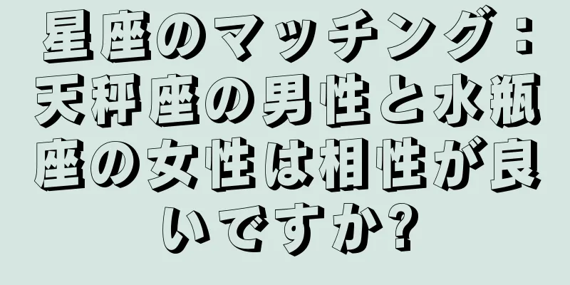 星座のマッチング：天秤座の男性と水瓶座の女性は相性が良いですか?
