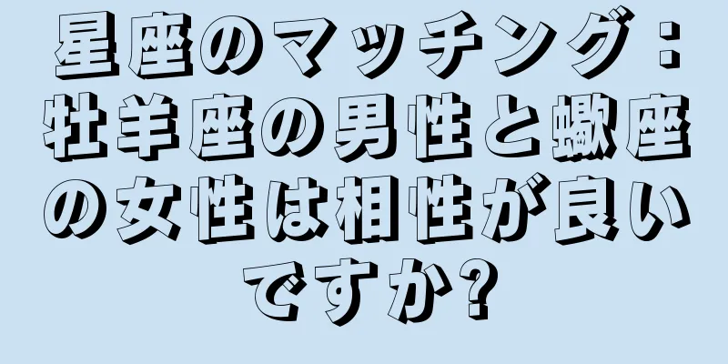 星座のマッチング：牡羊座の男性と蠍座の女性は相性が良いですか?