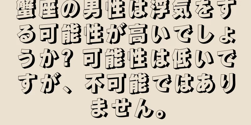 蟹座の男性は浮気をする可能性が高いでしょうか? 可能性は低いですが、不可能ではありません。