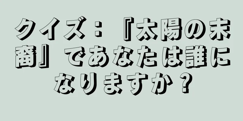 クイズ：『太陽の末裔』であなたは誰になりますか？