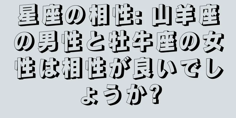 星座の相性: 山羊座の男性と牡牛座の女性は相性が良いでしょうか?