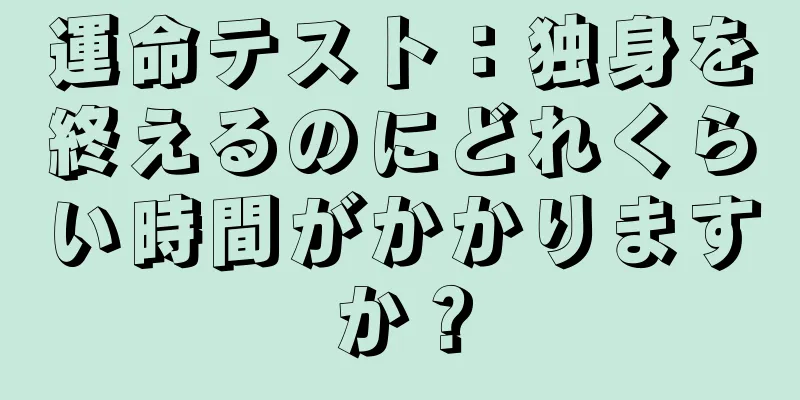 運命テスト：独身を終えるのにどれくらい時間がかかりますか？