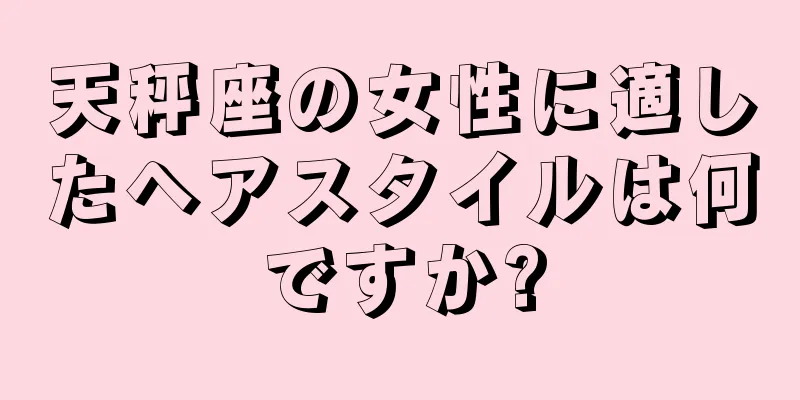天秤座の女性に適したヘアスタイルは何ですか?