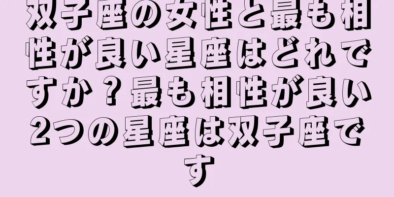 双子座の女性と最も相性が良い星座はどれですか？最も相性が良い2つの星座は双子座です