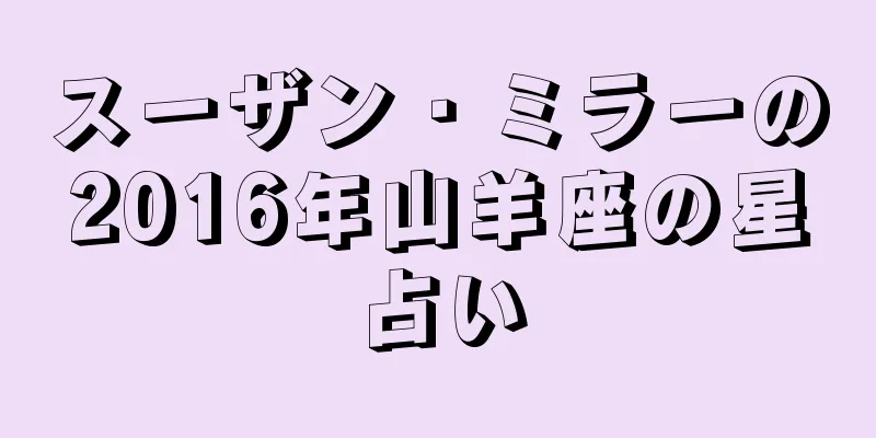 スーザン・ミラーの2016年山羊座の星占い