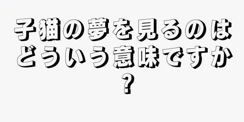 子猫の夢を見るのはどういう意味ですか？