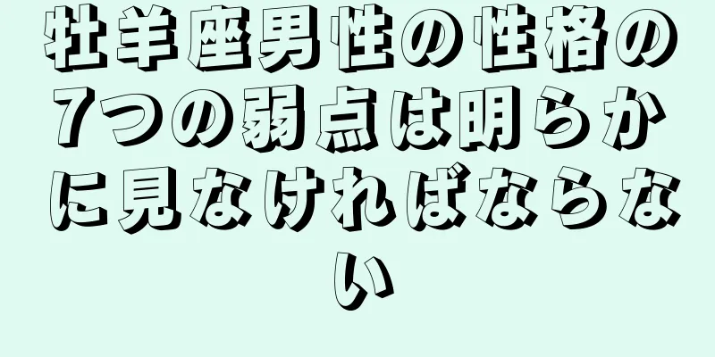 牡羊座男性の性格の7つの弱点は明らかに見なければならない