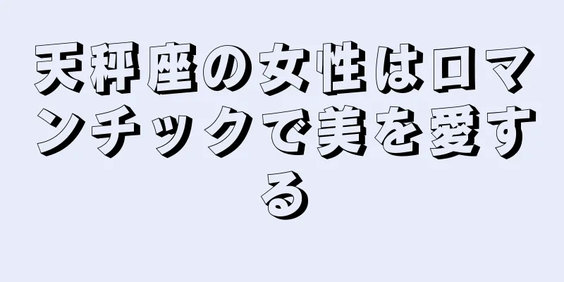 天秤座の女性はロマンチックで美を愛する