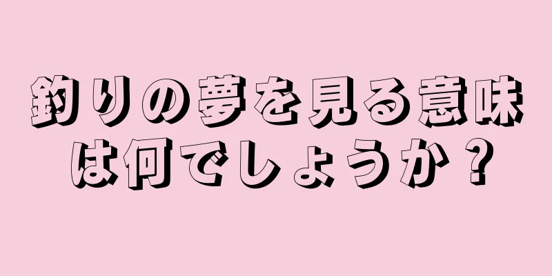 釣りの夢を見る意味は何でしょうか？