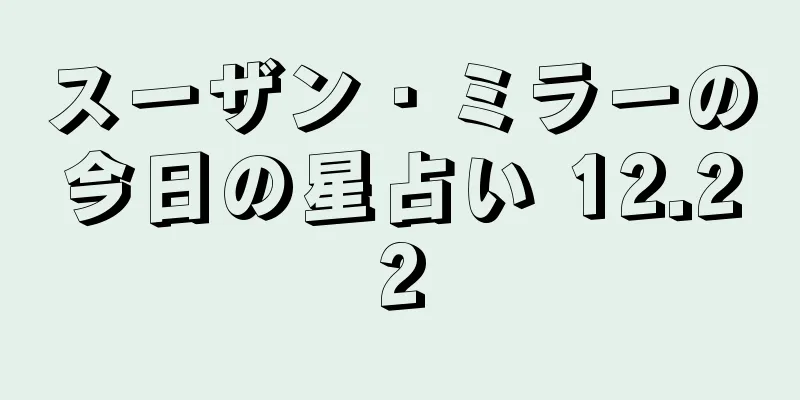 スーザン・ミラーの今日の星占い 12.22
