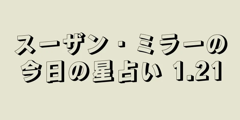 スーザン・ミラーの今日の星占い 1.21