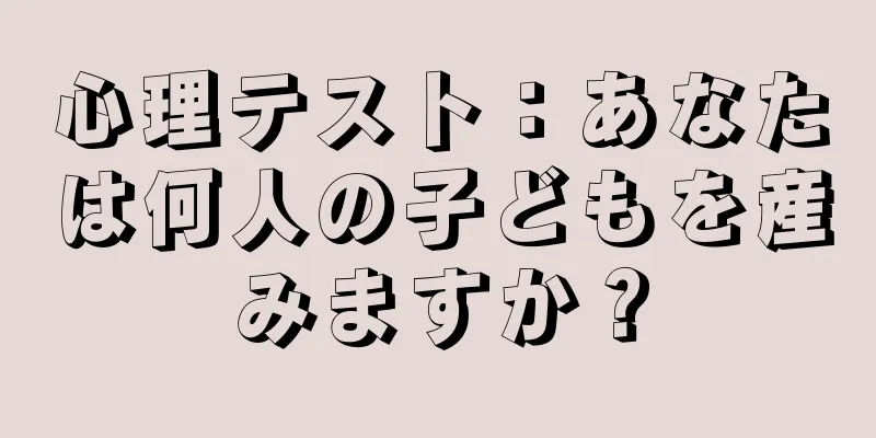 心理テスト：あなたは何人の子どもを産みますか？