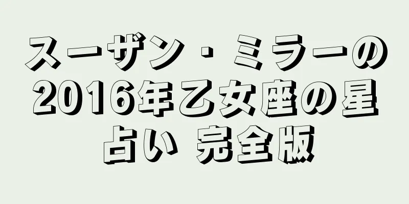スーザン・ミラーの2016年乙女座の星占い 完全版