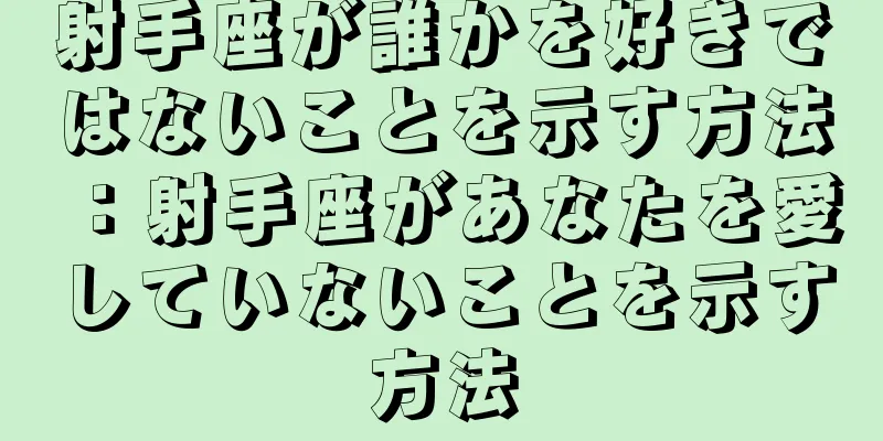 射手座が誰かを好きではないことを示す方法：射手座があなたを愛していないことを示す方法
