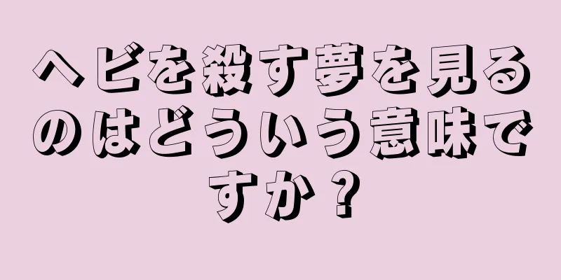 ヘビを殺す夢を見るのはどういう意味ですか？