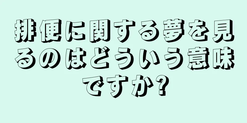 排便に関する夢を見るのはどういう意味ですか?