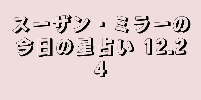 スーザン・ミラーの今日の星占い 12.24