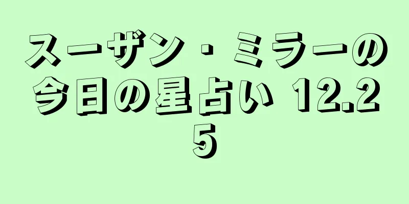 スーザン・ミラーの今日の星占い 12.25