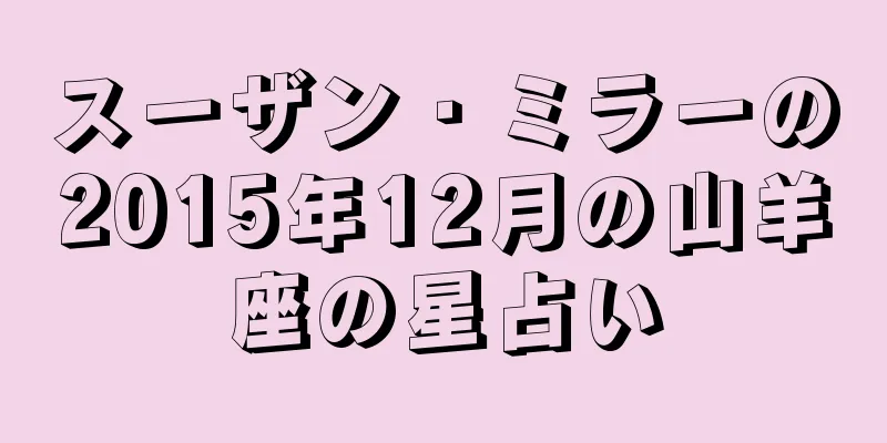 スーザン・ミラーの2015年12月の山羊座の星占い