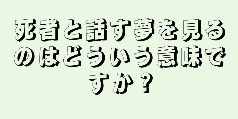 死者と話す夢を見るのはどういう意味ですか？