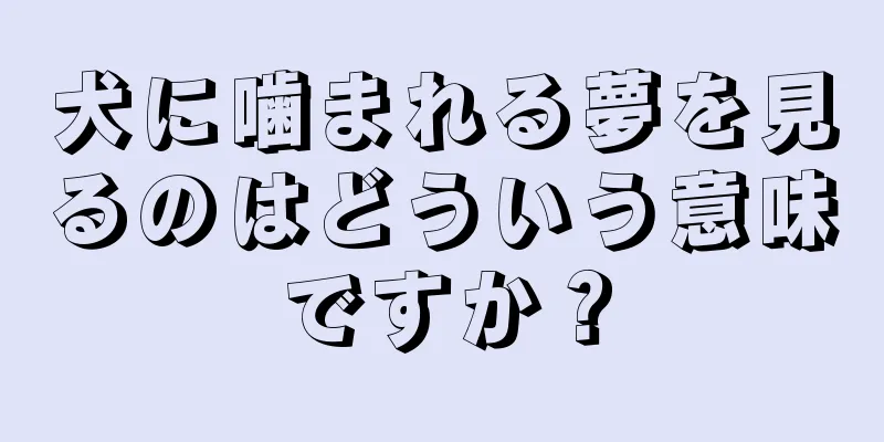 犬に噛まれる夢を見るのはどういう意味ですか？