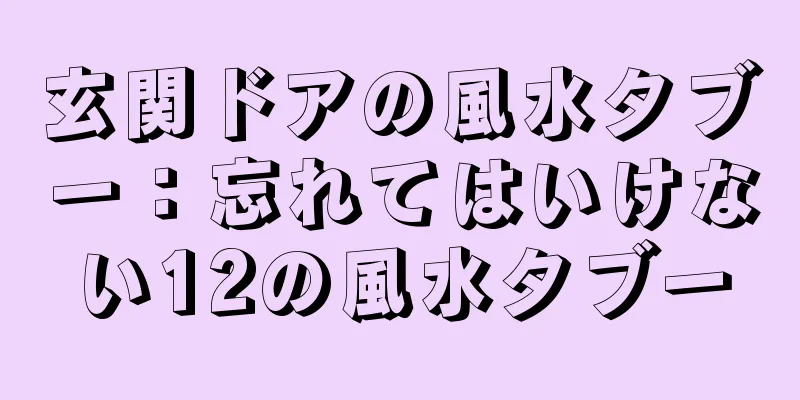 玄関ドアの風水タブー：忘れてはいけない12の風水タブー