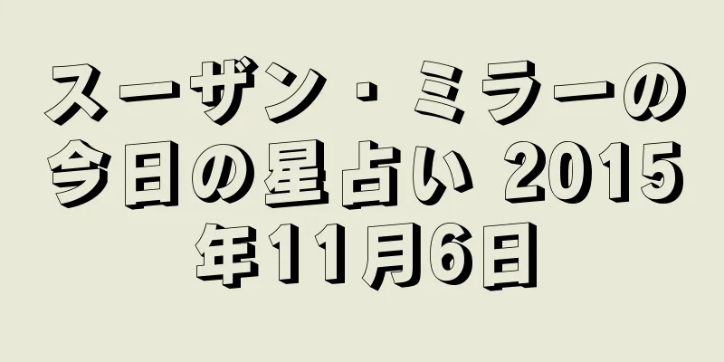 スーザン・ミラーの今日の星占い 2015年11月6日