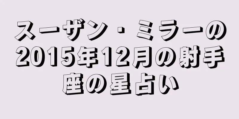スーザン・ミラーの2015年12月の射手座の星占い