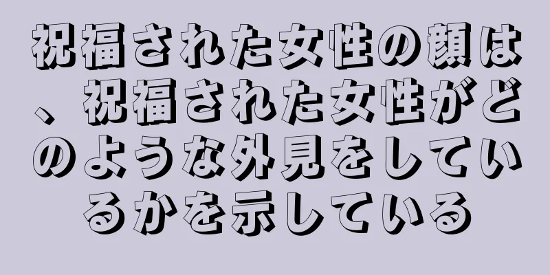 祝福された女性の顔は、祝福された女性がどのような外見をしているかを示している
