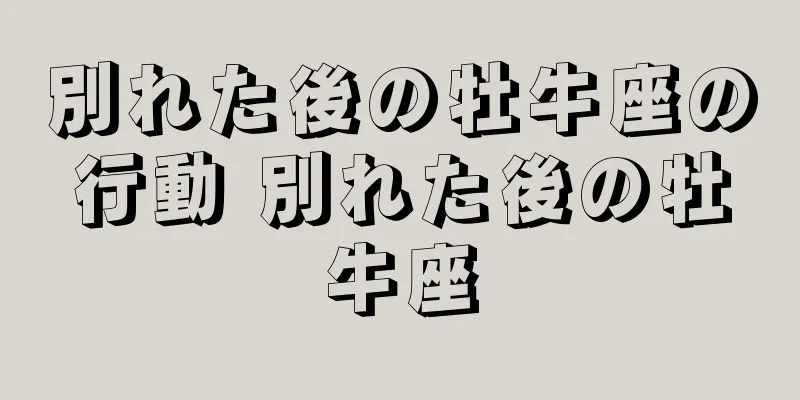 別れた後の牡牛座の行動 別れた後の牡牛座