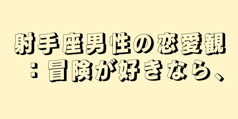 射手座男性の恋愛観：冒険が好きなら、
