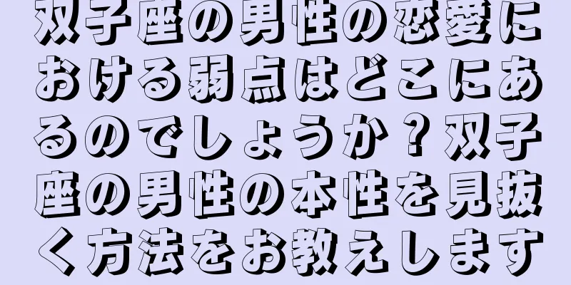 双子座の男性の恋愛における弱点はどこにあるのでしょうか？双子座の男性の本性を見抜く方法をお教えします