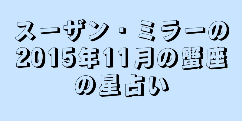スーザン・ミラーの2015年11月の蟹座の星占い