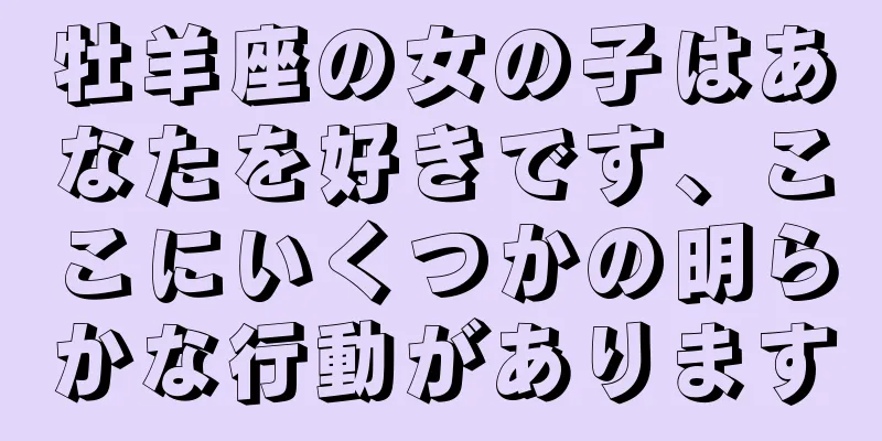 牡羊座の女の子はあなたを好きです、ここにいくつかの明らかな行動があります