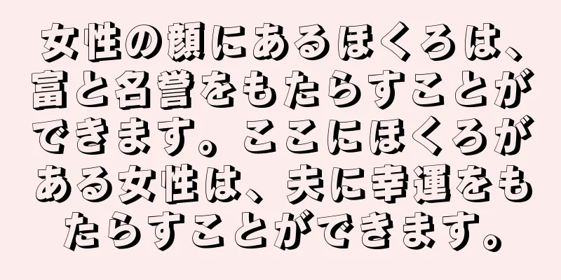 女性の顔にあるほくろは、富と名誉をもたらすことができます。ここにほくろがある女性は、夫に幸運をもたらすことができます。