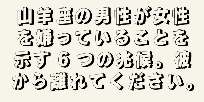 山羊座の男性が女性を嫌っていることを示す 6 つの兆候。彼から離れてください。