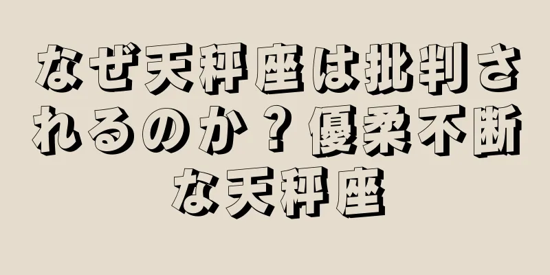 なぜ天秤座は批判されるのか？優柔不断な天秤座