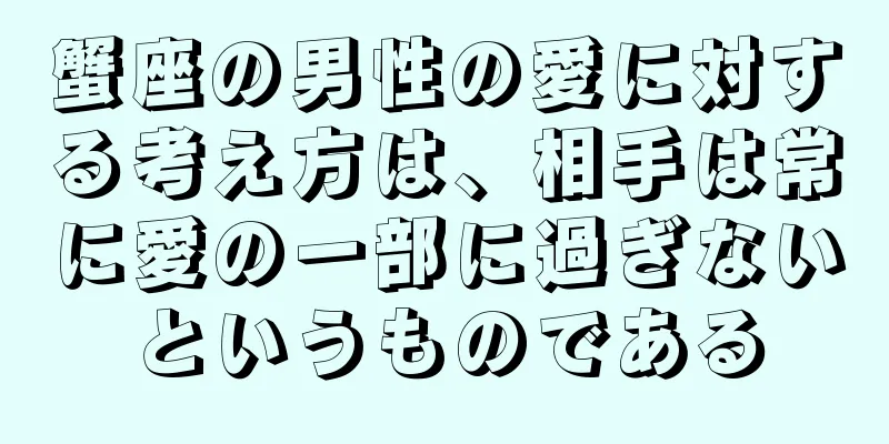 蟹座の男性の愛に対する考え方は、相手は常に愛の一部に過ぎないというものである