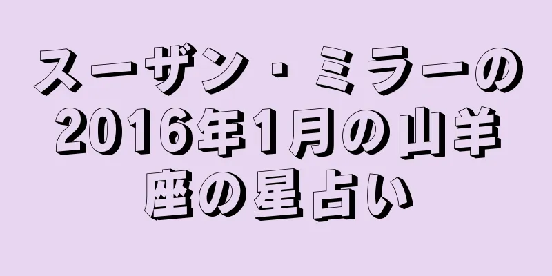 スーザン・ミラーの2016年1月の山羊座の星占い