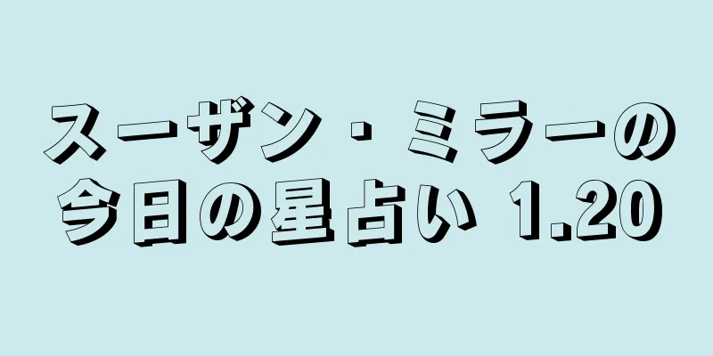 スーザン・ミラーの今日の星占い 1.20