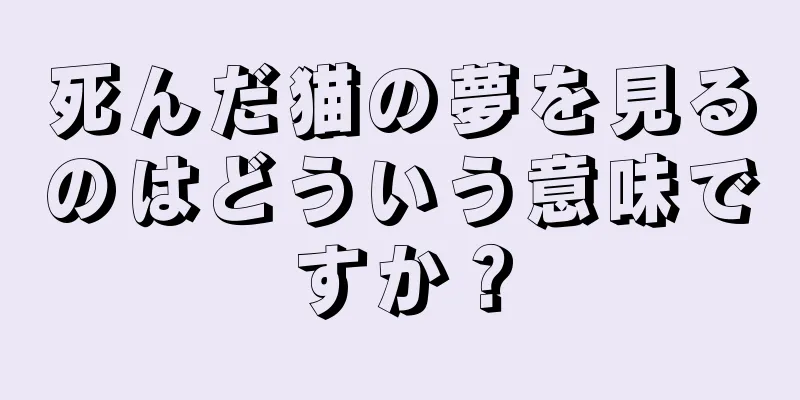 死んだ猫の夢を見るのはどういう意味ですか？