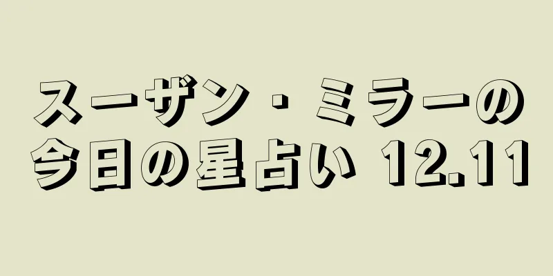 スーザン・ミラーの今日の星占い 12.11
