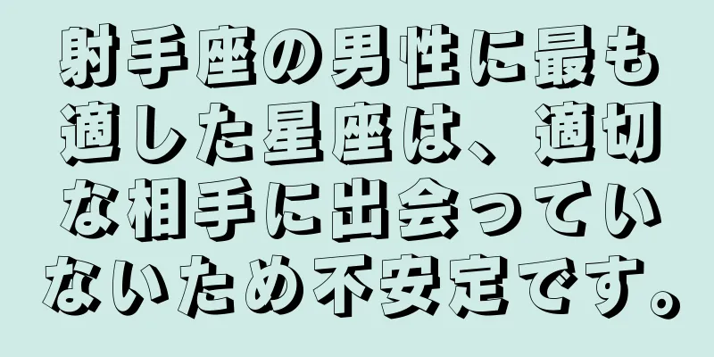 射手座の男性に最も適した星座は、適切な相手に出会っていないため不安定です。