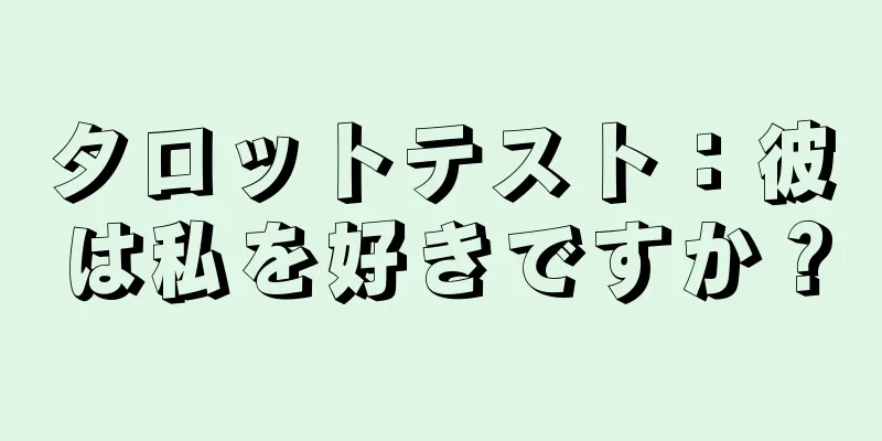 タロットテスト：彼は私を好きですか？